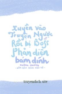 Xuyên Vào Truyện Ngược Cũ Rồi Bị Boss Phản Diện Bám Dính Không Ngừng