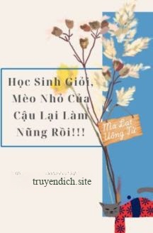 Học Sinh Giỏi, Mèo Nhỏ Của Cậu Lại Làm Nũng Rồi!!!