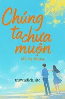 Chúng Ta Chưa Muộn - Mễ Hạ Nhược