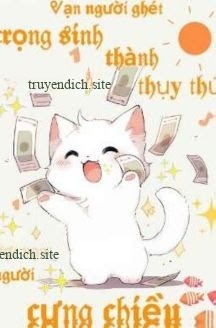 Vạn Người Ghét Trọng Sinh Thành Thụy Thú Được Vạn Người Cưng Chiều