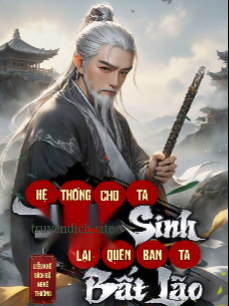 Hệ Thống Cho Ta Trường Sinh, Lại Quên Ban Ta Bất Lão (Dịch)