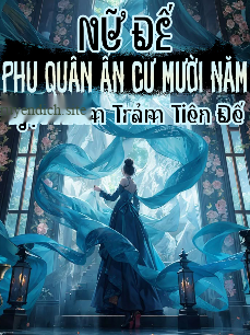 Nữ Đế, Phu Quân Ẩn Cư Mười Năm, Một Kiếm Trảm Tiên Đế (Dịch Full)