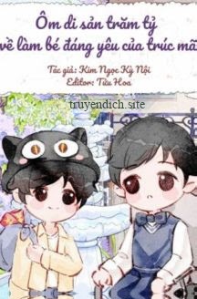 Ôm Di Sản Trăm Tỷ Về Làm Bé Đáng Yêu Của Trúc Mã