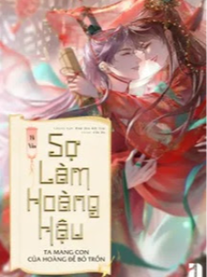 Sợ Làm Hoàng Hậu, Ta Mang Con Của Hoàng Đế Bỏ Trốn