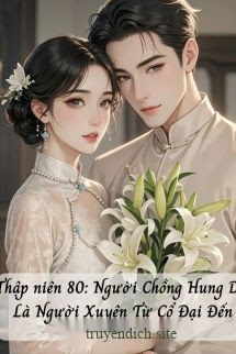 Thập Niên 80: Người Chồng Hung Dữ Là Người Xuyên Từ Cổ Đại Đến