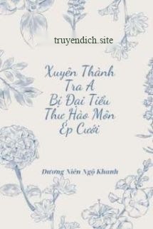 Xuyên Thành Tra A Bị Đại Tiểu Thư Hào Môn Ép Cưới