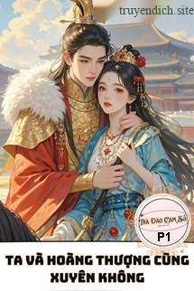 Ta Và Hoàng Thượng Cùng Xuyên Không P1
