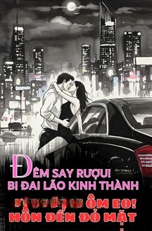 Đêm Say Rượu! Bị Đại Lão Kinh Thành Ôm Eo Hôn Đến Đỏ Mặt