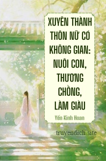 Xuyên Thành Thôn Nữ Có Không Gian: Nuôi Con, Thương Chồng, Làm Giàu