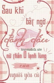 Sau Khi Bất Ngờ Đánh Dấu Nữ Thần O Lạnh Lùng Của Người Yêu Cũ